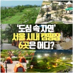 [카드뉴스] ‘도심 속 자연’ 서울 시내 캠핑장 6곳은 어디?
