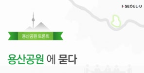 서울시, 용산에 묻다 용산공원 토론회 개최