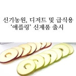  신기농원, 디저트 및 급식용 ‘애플링’ 신제품 출시 