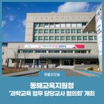 [강원도교육청] 동해교육지원청, 과학교육 업무 담당교사 협의회 개최