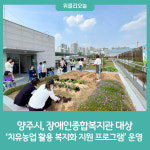 양주시, 장애인종합복지관 대상 치유농업 활용 복지화 지원 프로그램 운영