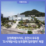 [강원특별자치도] 춘천시 우두동 '도시개발사업 상호협력 업무협약' 체결