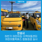안성시, 하반기 어린이집·지역아동센터 어린이통학버스 합동점검 실시