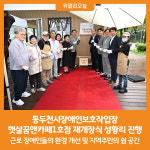 [위클리오늘] 동두천시장애인보호작업장, 햇살꿈앤카페1호점 재개장식 성황리 진행