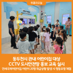[위클리오늘] 동두천시, 관내 어린이집 대상 CCTV 도시안전망 홍보 교육 실시