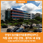 [위클리오늘] 안성시, 농산물산지유통센터(APC) 지원 공모 사업 선정