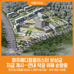 [위클리오늘] 파주메디컬클러스터 보상금 지급 개시, 연내 착공 위해 순항중