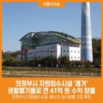 [위클리오늘] 생활폐기물로 연 41억 원 수익 창출…의정부시 자원회수시설 쾌거