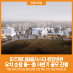 [위클리오늘] 파주메디컬클러스터 종합병원 유치 순항 중…올 하반기 공모 진행