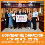 [위클리오늘] 원주환경교육위원회 자원봉사자 일동, 시민서로돕기 천사운동 동참