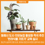 [위클리오늘] 동해시 도시·치유농업 활성화에 적극 뛰어들다