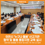 [위클리오늘] 이천시, 누구나 돌봄 신규기관 협약 및 돌봄 통합지원 교육 실시