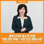 [위클리오늘] 광주시의회 황소제 의원, 공원 관리 부실… 시민 안전 위협 수준 지적