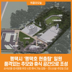 [위클리오늘] 평택시, 평택호 현충탑 일원 품격있는 추모와 휴식 공간으로 조성