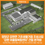 [위클리오늘] 양양군, 강현면 기초생활거점 조성사업 강현 어울림복합센터 건립 본격화
