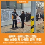 [위클리오늘] 동해시·동해소방서, 비상소화장치 사용법 교육 실시...화재 초기대응 역량 강화