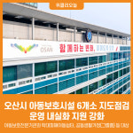 [위클리오늘] 오산시, 아동보호시설 6개소 지도점검 실시…운영 내실화 지원 강화