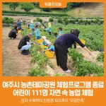 [위클리오늘] 여주시, 농촌테마공원 체험프로그램 성료…어린이 111명 자연 속 농업 체험
