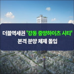 [카드] 더블역세권 강동 중앙하이츠 시티, 본격 분양 체제 돌입