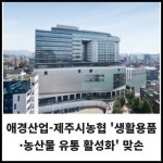 [카드] 애경산업-제주시농협 생활용품·농산물 유통 활성화 맞손