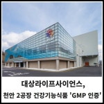 [카드] 대상라이프사이언스, 천안 2공장 건강기능식품 GMP 인증 획득