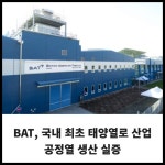 [카드] BAT, 국내 최초 태양열로 산업공정열 생산 실증