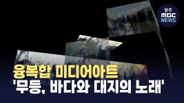 융복합 미디어아트 무등 바다와 대지의 노래