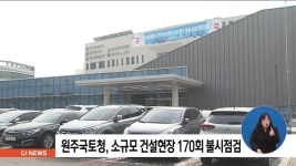 원주국토청, 소규모 건설현장 170회 불시점검