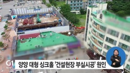 양양 대형 싱크홀 건설현장 부실시공 원인