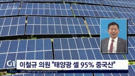 이철규 의원 태양광 셀 95% 중국산