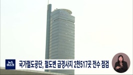국가철도공단, 철도변 급경사지 2,517곳 전수 점검
