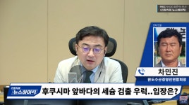 현직 어민 세슘 우럭 우리 바다 올 일 없다? 어불성설