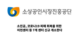 소진공, 소상공인을 위해 코로나19 피해 회복, 극복을 위한 이천센터 등 7개 센터 신규 개소한다