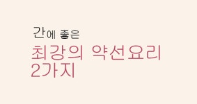 [오색약선요리 DIY] 간에 좋은 최강의 약선요리 2가지