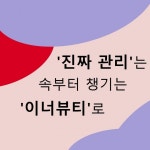 진짜 관리는 속부터 챙기는 이너뷰티로