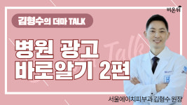 [김형수의 더마 TALK] 병원 광고 바로 알기 2편 (서울에이치피부과 김형수 원장)