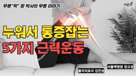 누우나 서나 무릎 통증, 누워서 통증잡는 5가지 근력운동 [무릎팍 정박사의 무릎 이야기] (서울백병원 정규성&스포츠메디컬센터 물리치료사... 