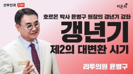 갱년기: 제 2의 대변환 시기 [호르몬 박사 윤병구 원장의 갱년기 강좌] (리투의원 윤병구)