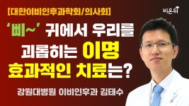 [대한이비인후과학회/의사회] 삐- 귀에서 우리를 괴롭히는 이명 효과적인 치료는? (강원대병원 이비인후과 김태...
