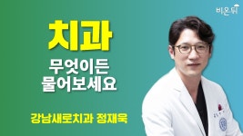 [치과] 무엇이든 물어보세요 / 강남새로치과 정재욱