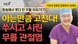방송에서 못다 한 무릎 이야기(7) - 아는 만큼 고친다! 쑤시고 시린 무릎 관절염- / 가천대길병원 정형외과 심재앙