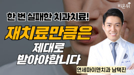 한번 실패한 치과치료! 재치료만큼은 제대로 받아야 합니다 / 연세마이덴치과 남택진