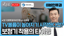 [대한청각학회] TV볼륨이 높아지기 시작한다면? 보청기 착용의 타이밍/ 압구정현대이비인후과 이정엽