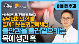 [제주] (닥터최와 함께 들여다보는 귀코목세상) 불안감을 불러일으키는 목에 생긴 혹 / 최승효이비인후과의원 최승효