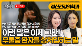 이런 말은 이제 그만! 우울증 환자를 상처입히는 가족의 말 / 도곡삼성마인드슬립의원 이경은, 삼성공감정신건강의학과 서현정