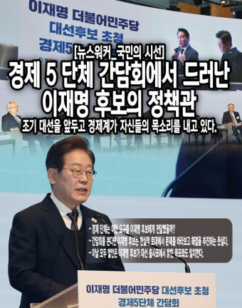 [국민의 시선] 경제 5단체 간담회에서 드러난 이재명 후보의 정책관