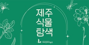 제주 식물을 보다 자세히 ... 현대미술관, 제주 식물 탐색 운영