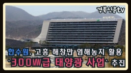 한수원, 고흥 해창만 염해농지 활용 `300㎿급 태양광 사업` 추진