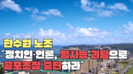 한수원 노조 ˝정치인·언론, 방사능 괴담으로 공포조장 중단하라˝