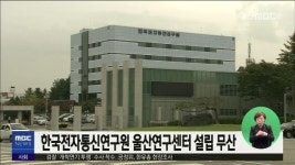 큐브2)한국전자통신연구원 울산연구센터 설립 무산